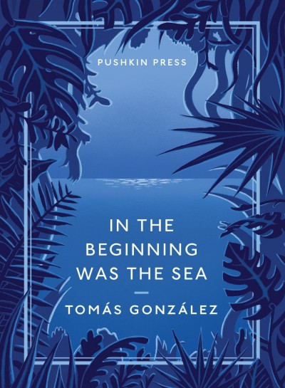 Book Review: <em>In the Beginning Was the Sea</em> by Tomas Gonzalez